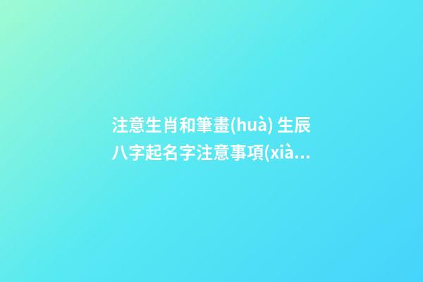 注意生肖和筆畫(huà) 生辰八字起名字注意事項(xiàng)